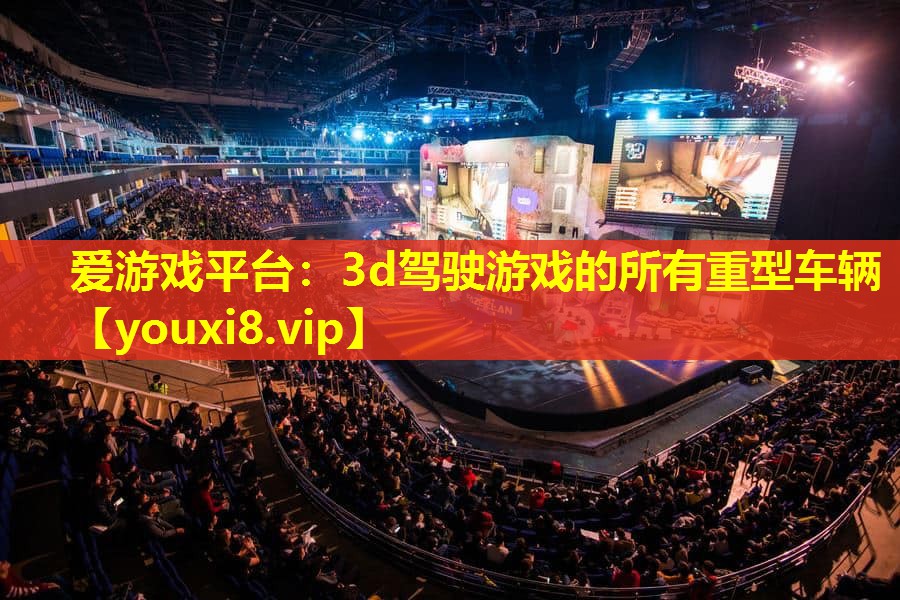 爱游戏平台：3d驾驶游戏的所有重型车辆