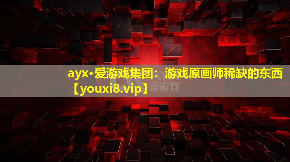 <strong>ayx·爱游戏集团：游戏原画师稀缺的东西</strong>