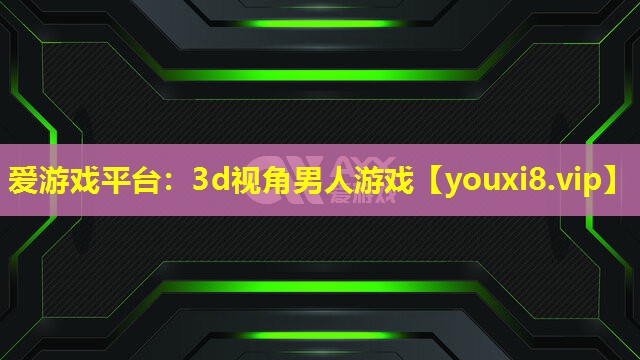 <strong>爱游戏平台：3d视角男人游戏</strong>