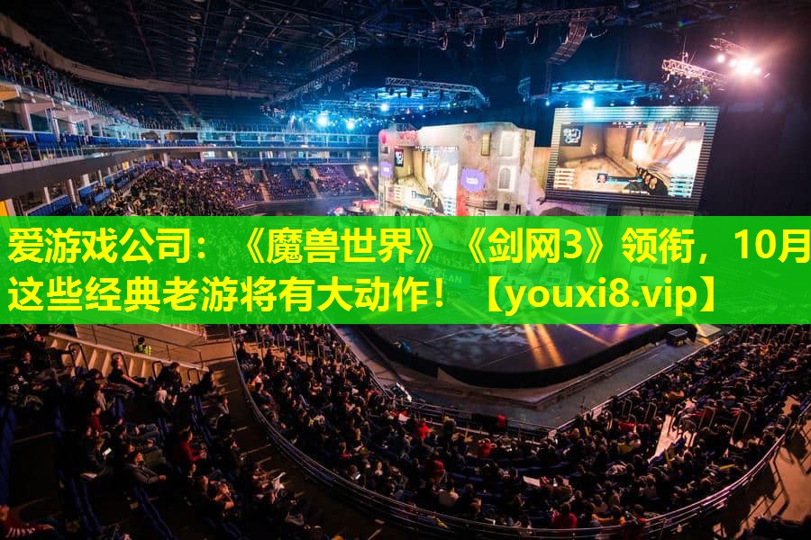 爱游戏公司：《魔兽世界》《剑网3》领衔，10月这些经典老游将有大动作！