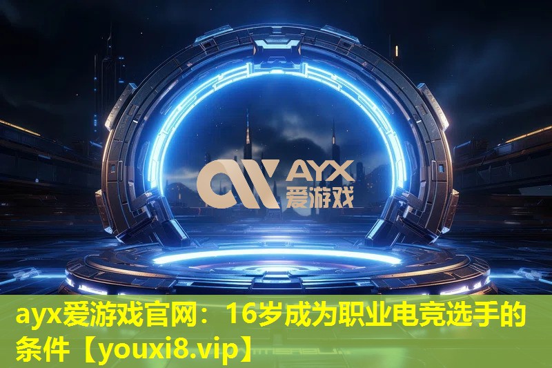 ayx爱游戏官网：16岁成为职业电竞选手的条件