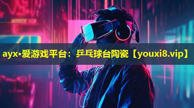 ayx·爱游戏平台：乒乓球台陶瓷