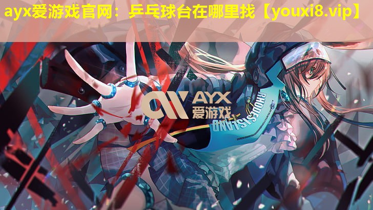 ayx爱游戏官网：乒乓球台在哪里找