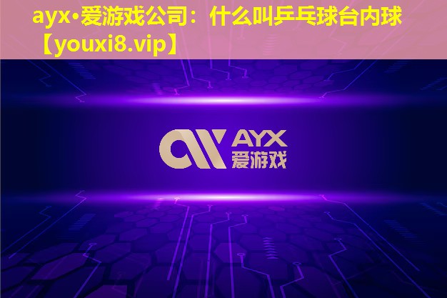 ayx·爱游戏公司：什么叫乒乓球台内球