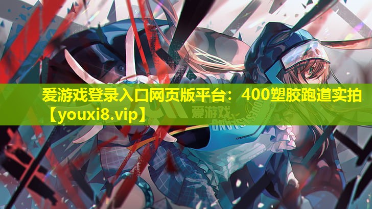 爱游戏登录入口网页版平台：400塑胶跑道实拍