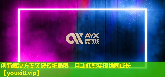 创新解决方案突破传统局限，自动修剪实现稳固成长