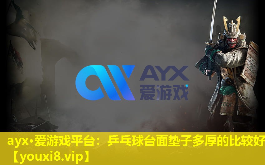 ayx·爱游戏平台：乒乓球台面垫子多厚的比较好