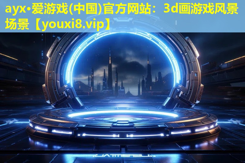 ayx·爱游戏(中国)官方网站：3d画游戏风景场景