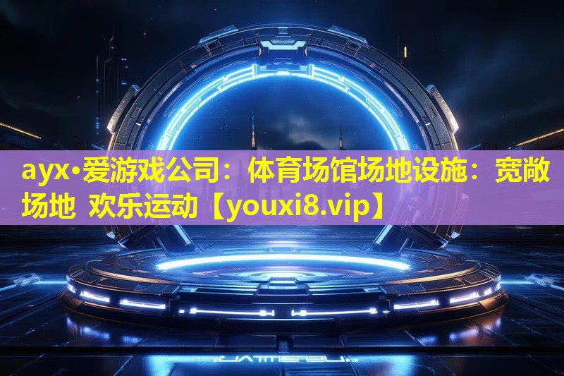 ayx·爱游戏公司：体育场馆场地设施：宽敞场地 欢乐运动