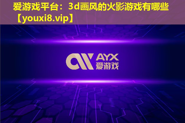 爱游戏平台：3d画风的火影游戏有哪些