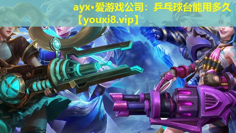 ayx·爱游戏公司：乒乓球台能用多久