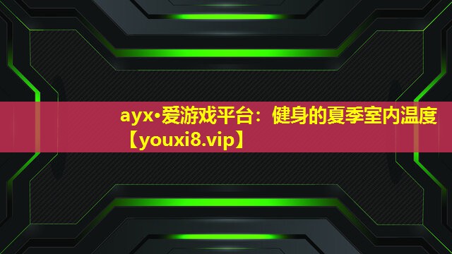 ayx·爱游戏平台：健身的夏季室内温度