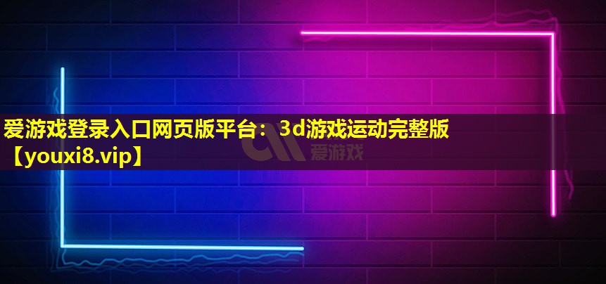 爱游戏登录入口网页版平台：3d游戏运动完整版