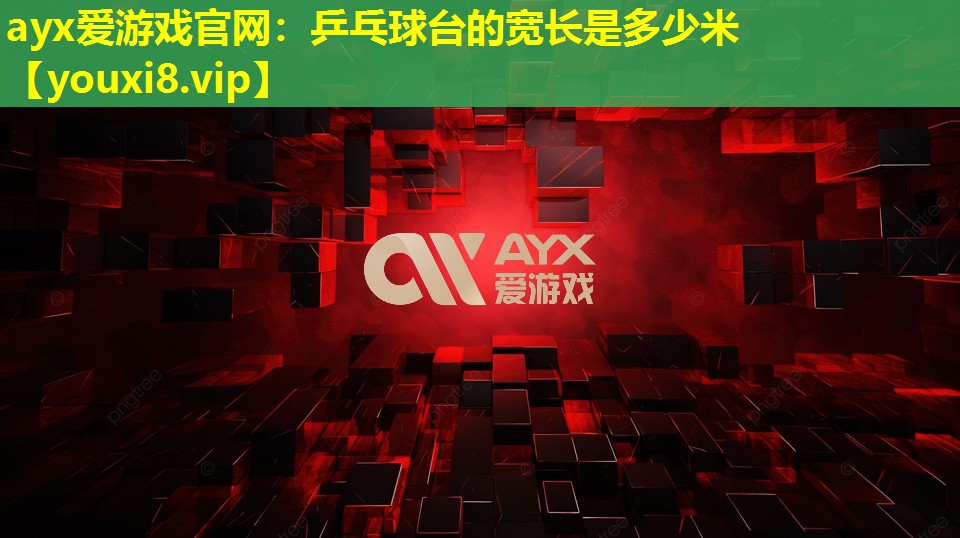 ayx爱游戏官网：乒乓球台的宽长是多少米