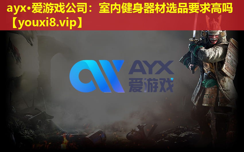 ayx·爱游戏公司：室内健身器材选品要求高吗