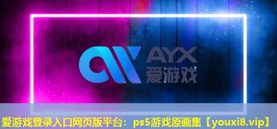 爱游戏登录入口网页版平台：ps5游戏原画集