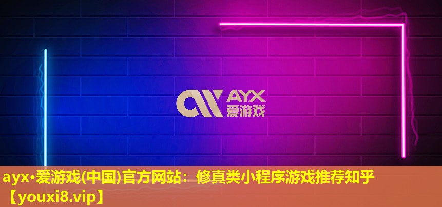 ayx·爱游戏(中国)官方网站：修真类小程序游戏推荐知乎