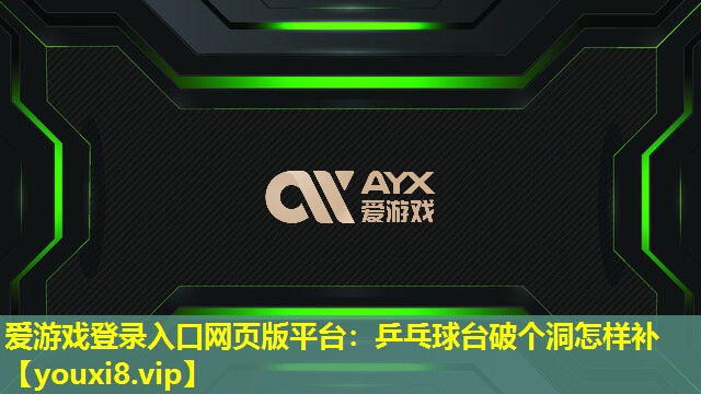 爱游戏登录入口网页版平台：乒乓球台破个洞怎样补