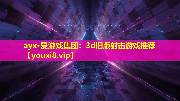 ayx·爱游戏集团：3d旧版射击游戏推荐