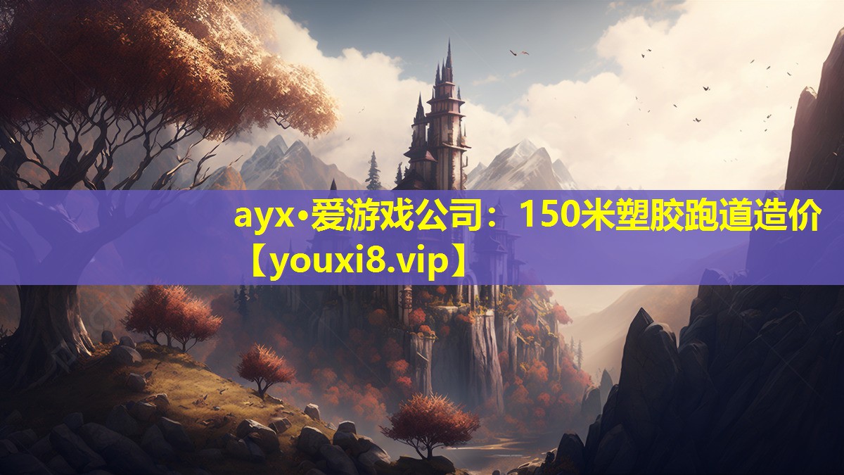 ayx·爱游戏公司：150米塑胶跑道造价