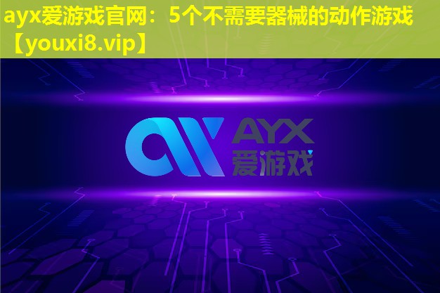 ayx爱游戏官网：5个不需要器械的动作游戏