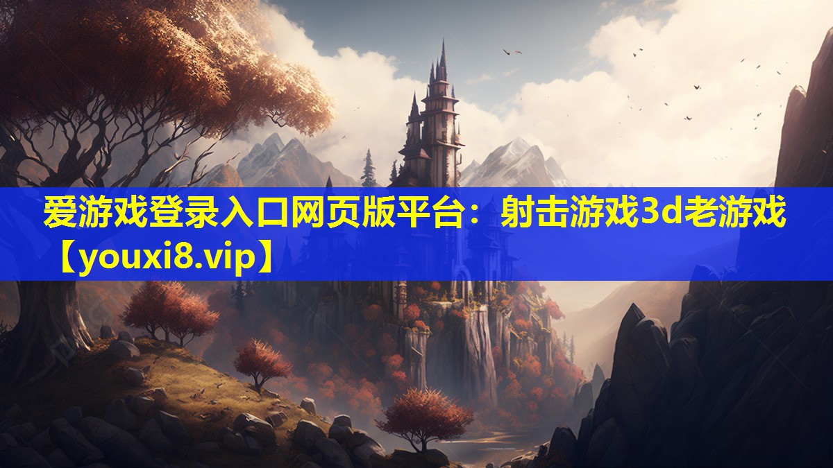 爱游戏登录入口网页版平台：射击游戏3d老游戏