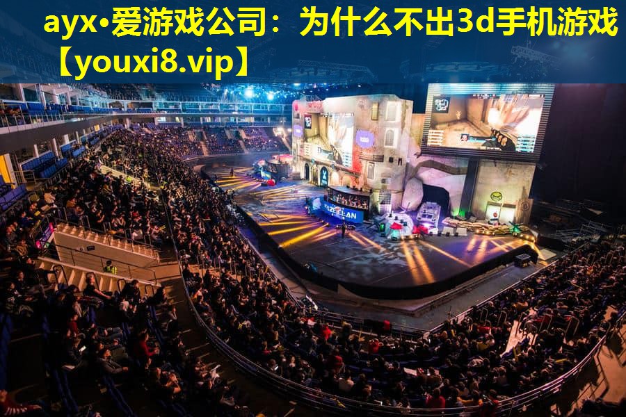 ayx·爱游戏公司：为什么不出3d手机游戏