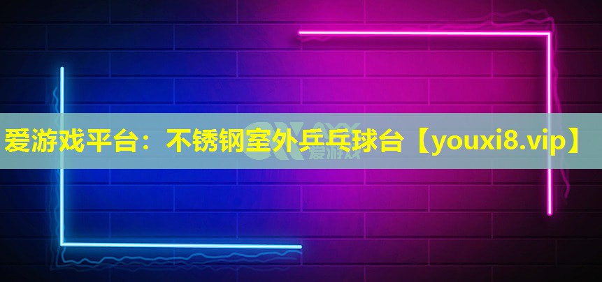 爱游戏平台：不锈钢室外乒乓球台
