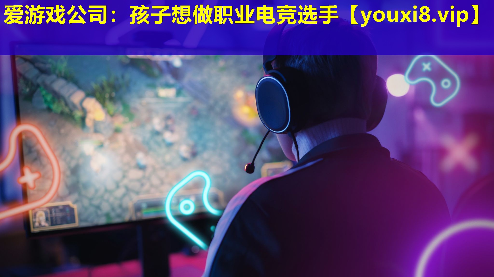 爱游戏公司：孩子想做职业电竞选手