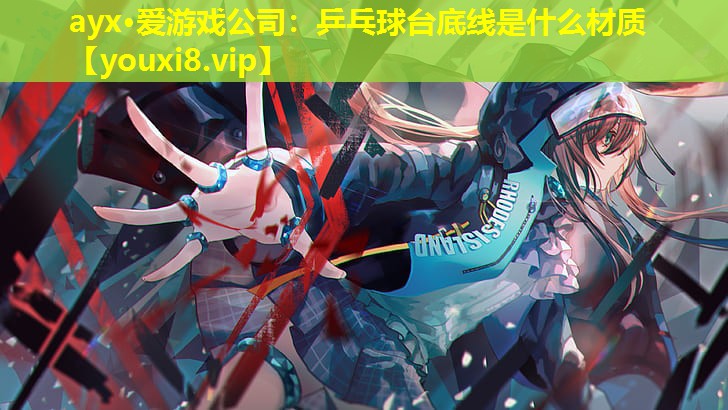 ayx·爱游戏公司：乒乓球台底线是什么材质