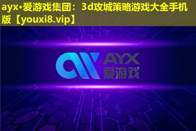 ayx·爱游戏集团：3d攻城策略游戏大全手机版