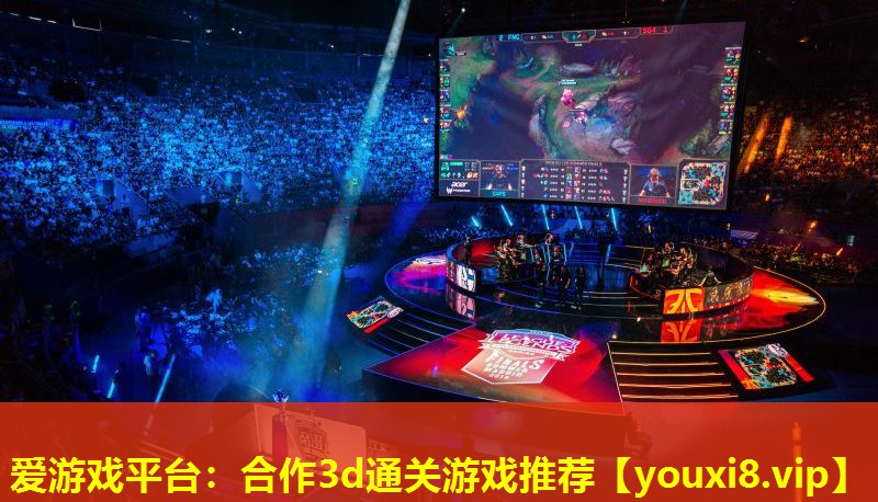 爱游戏平台：合作3d通关游戏推荐