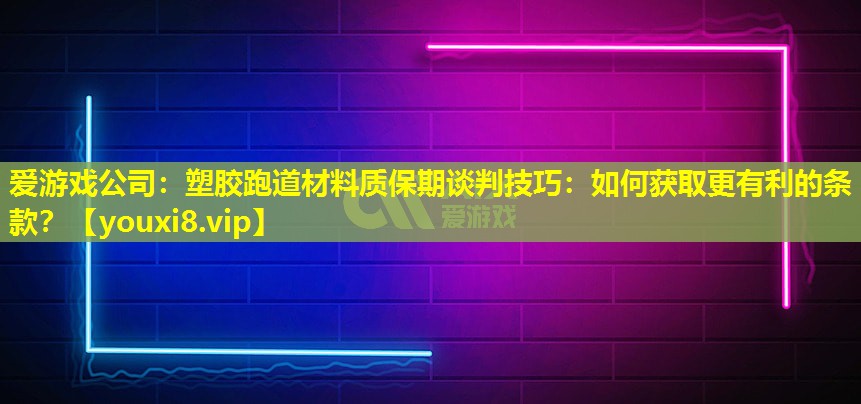 塑胶跑道材料质保期谈判技巧：如何获取更有利的条款？