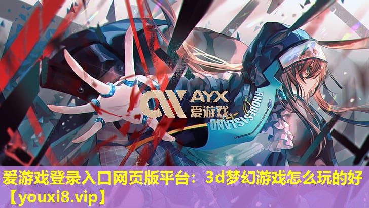 3d梦幻游戏怎么玩的好