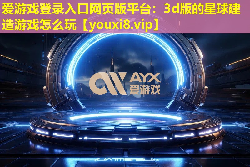 3d版的星球建造游戏怎么玩