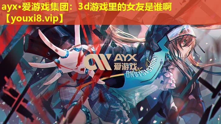 3d游戏里的女友是谁啊 3d游戏里的女友是谁啊