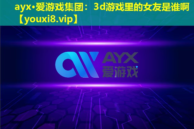 3d游戏里的女友是谁啊 3d游戏里的女友是谁啊